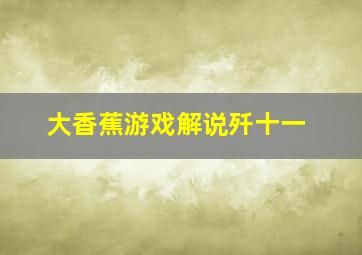 大香蕉游戏解说歼十一