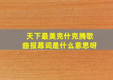 天下最美克什克腾歌曲报幕词是什么意思呀