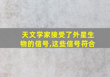 天文学家接受了外星生物的信号,这些信号符合