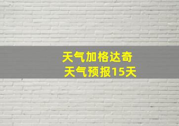 天气加格达奇天气预报15天