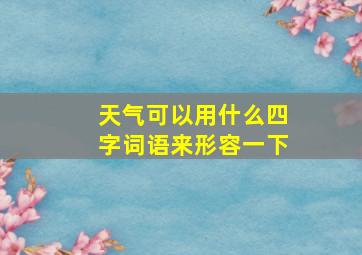 天气可以用什么四字词语来形容一下