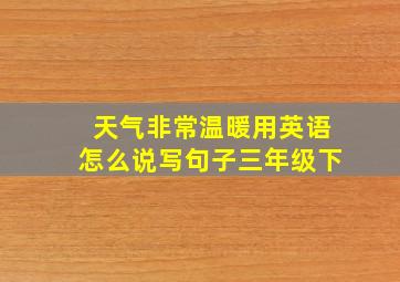 天气非常温暖用英语怎么说写句子三年级下