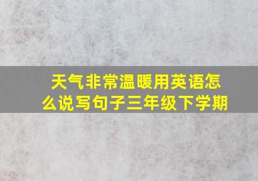 天气非常温暖用英语怎么说写句子三年级下学期