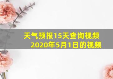 天气预报15天查询视频2020年5月1日的视频