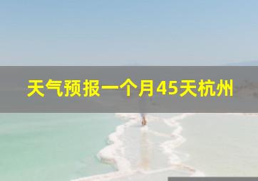 天气预报一个月45天杭州