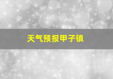 天气预报甲子镇