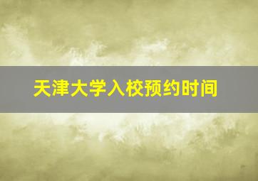 天津大学入校预约时间