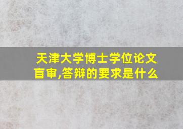 天津大学博士学位论文盲审,答辩的要求是什么