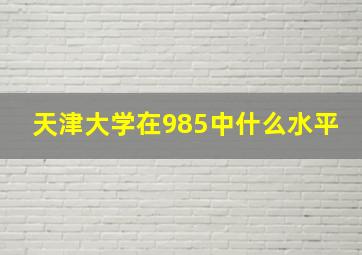 天津大学在985中什么水平