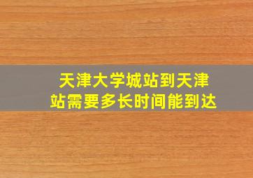 天津大学城站到天津站需要多长时间能到达