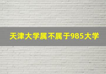 天津大学属不属于985大学