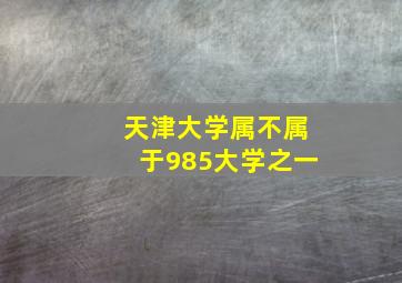 天津大学属不属于985大学之一