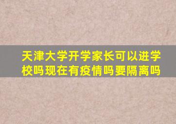 天津大学开学家长可以进学校吗现在有疫情吗要隔离吗