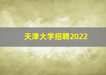 天津大学招聘2022