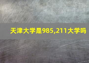 天津大学是985,211大学吗