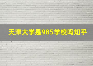 天津大学是985学校吗知乎