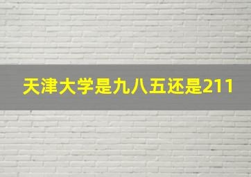 天津大学是九八五还是211