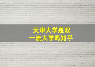 天津大学是双一流大学吗知乎