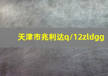 天津市兆利达q/12zldgg