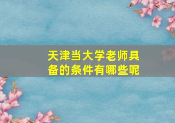 天津当大学老师具备的条件有哪些呢