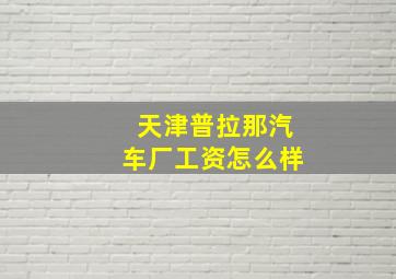 天津普拉那汽车厂工资怎么样