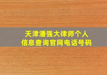 天津潘强大律师个人信息查询官网电话号码