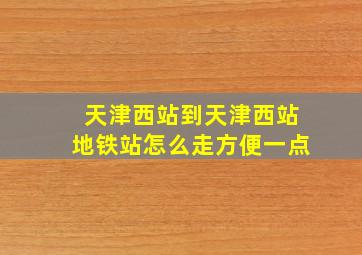 天津西站到天津西站地铁站怎么走方便一点