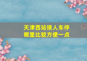 天津西站接人车停哪里比较方便一点