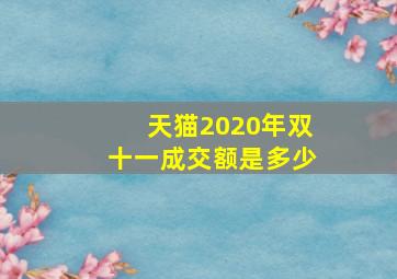 天猫2020年双十一成交额是多少