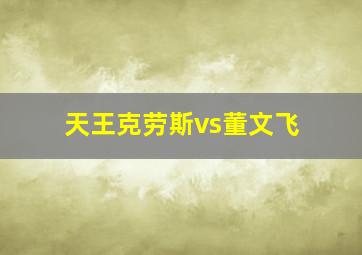 天王克劳斯vs董文飞