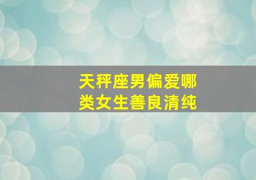 天秤座男偏爱哪类女生善良清纯