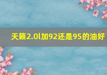 天籁2.0l加92还是95的油好