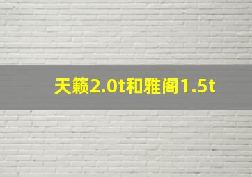 天籁2.0t和雅阁1.5t