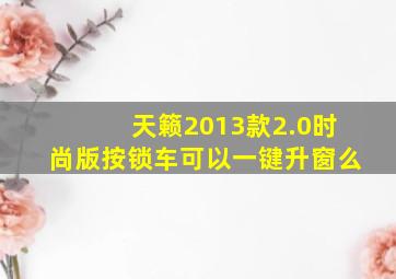 天籁2013款2.0时尚版按锁车可以一键升窗么