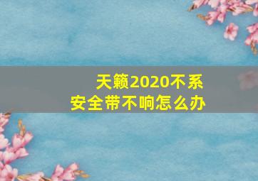 天籁2020不系安全带不响怎么办