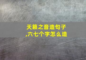 天籁之音造句子,六七个字怎么造