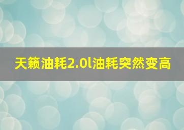 天籁油耗2.0l油耗突然变高