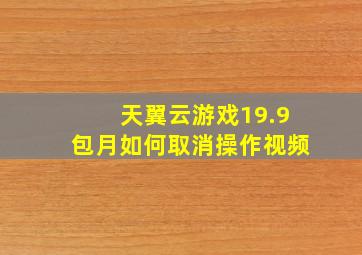 天翼云游戏19.9包月如何取消操作视频