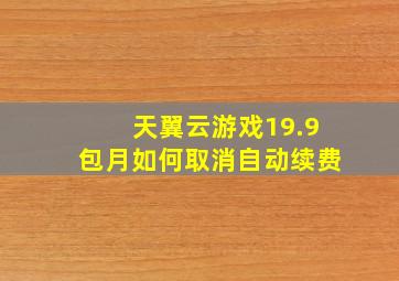 天翼云游戏19.9包月如何取消自动续费