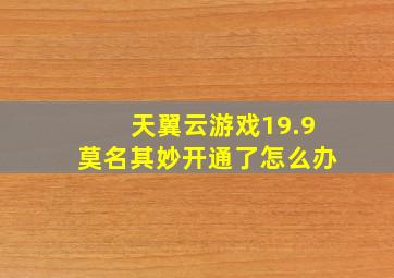 天翼云游戏19.9莫名其妙开通了怎么办