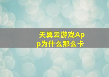 天翼云游戏App为什么那么卡