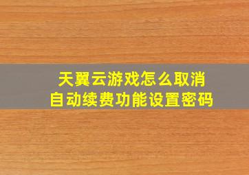 天翼云游戏怎么取消自动续费功能设置密码