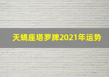 天蝎座塔罗牌2021年运势