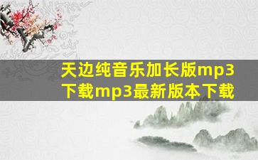 天边纯音乐加长版mp3下载mp3最新版本下载