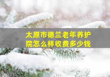 太原市德兰老年养护院怎么样收费多少钱