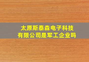 太原斯泰森电子科技有限公司是军工企业吗