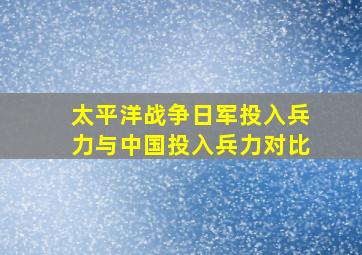 太平洋战争日军投入兵力与中国投入兵力对比