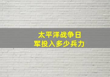 太平洋战争日军投入多少兵力