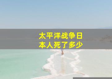 太平洋战争日本人死了多少