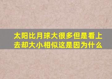 太阳比月球大很多但是看上去却大小相似这是因为什么